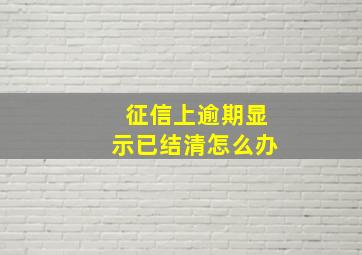 征信上逾期显示已结清怎么办