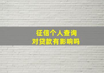 征信个人查询对贷款有影响吗