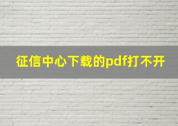 征信中心下载的pdf打不开