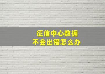 征信中心数据不会出错怎么办