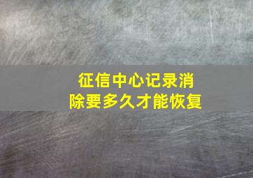 征信中心记录消除要多久才能恢复