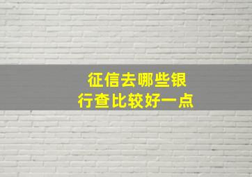 征信去哪些银行查比较好一点