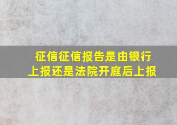 征信征信报告是由银行上报还是法院开庭后上报