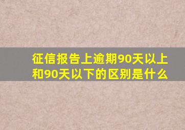 征信报告上逾期90天以上和90天以下的区别是什么