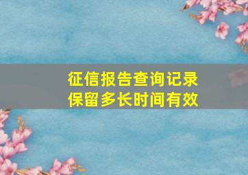 征信报告查询记录保留多长时间有效