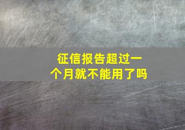 征信报告超过一个月就不能用了吗