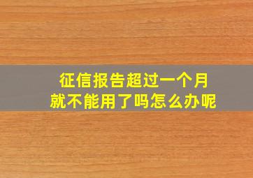 征信报告超过一个月就不能用了吗怎么办呢