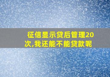 征信显示贷后管理20次,我还能不能贷款呢