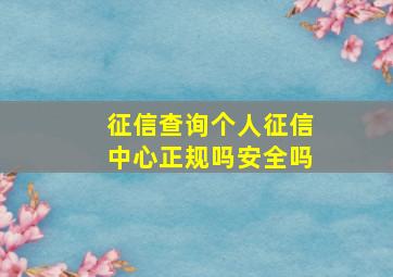 征信查询个人征信中心正规吗安全吗