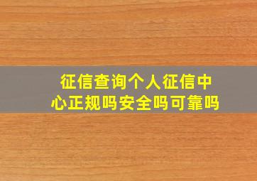 征信查询个人征信中心正规吗安全吗可靠吗