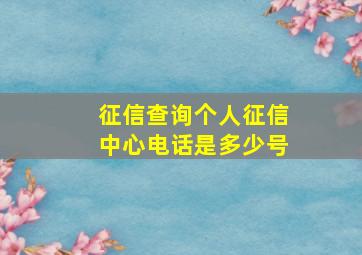 征信查询个人征信中心电话是多少号