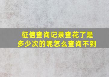 征信查询记录查花了是多少次的呢怎么查询不到