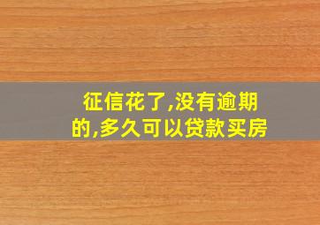 征信花了,没有逾期的,多久可以贷款买房