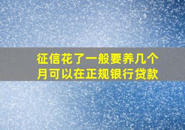 征信花了一般要养几个月可以在正规银行贷款