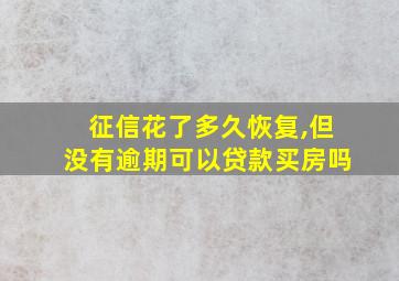 征信花了多久恢复,但没有逾期可以贷款买房吗