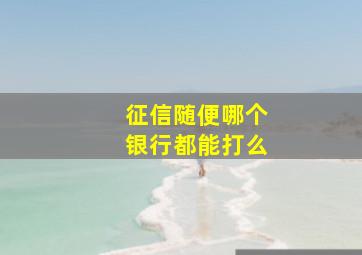 征信随便哪个银行都能打么