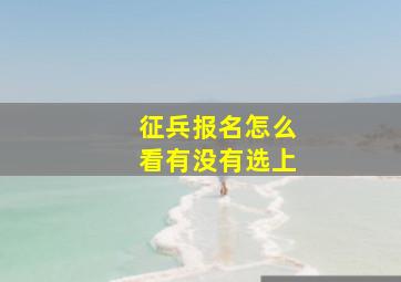 征兵报名怎么看有没有选上