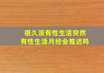 很久没有性生活突然有性生活月经会推迟吗