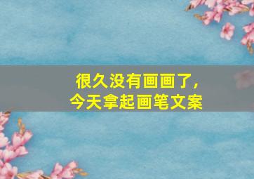 很久没有画画了,今天拿起画笔文案