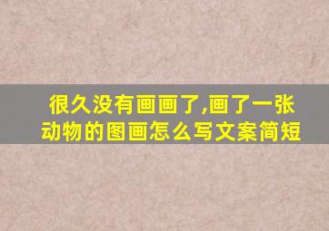 很久没有画画了,画了一张动物的图画怎么写文案简短