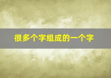 很多个字组成的一个字