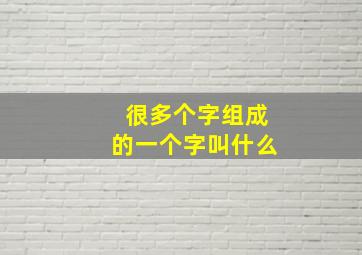 很多个字组成的一个字叫什么