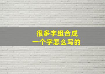 很多字组合成一个字怎么写的