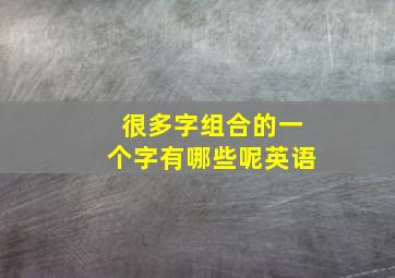 很多字组合的一个字有哪些呢英语