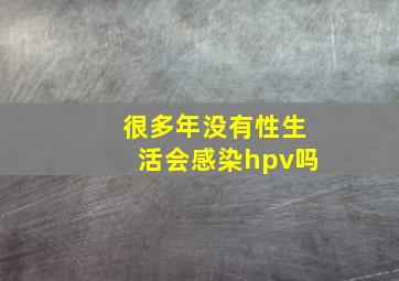 很多年没有性生活会感染hpv吗