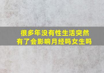 很多年没有性生活突然有了会影响月经吗女生吗