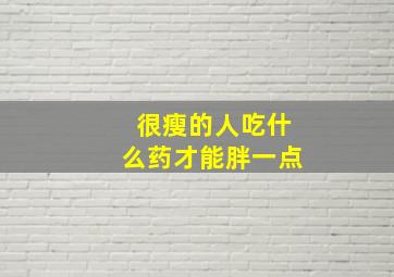 很瘦的人吃什么药才能胖一点