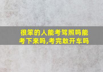 很笨的人能考驾照吗能考下来吗,考完敢开车吗