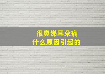 很鼻涕耳朵痛什么原因引起的