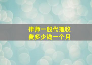 律师一般代理收费多少钱一个月