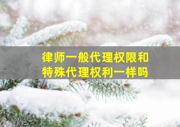 律师一般代理权限和特殊代理权利一样吗