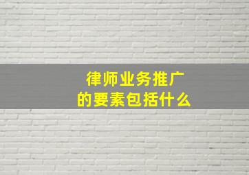 律师业务推广的要素包括什么