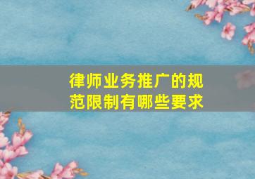 律师业务推广的规范限制有哪些要求