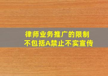 律师业务推广的限制不包括A禁止不实宣传