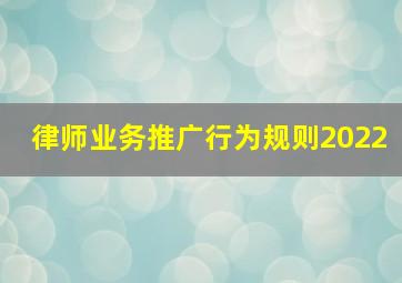 律师业务推广行为规则2022