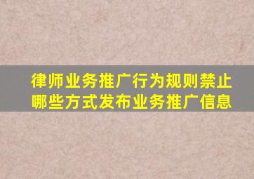 律师业务推广行为规则禁止哪些方式发布业务推广信息