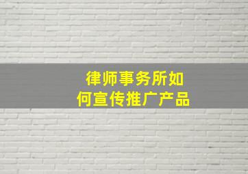 律师事务所如何宣传推广产品