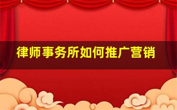 律师事务所如何推广营销