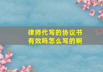 律师代写的协议书有效吗怎么写的啊