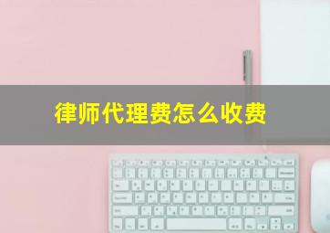 律师代理费怎么收费