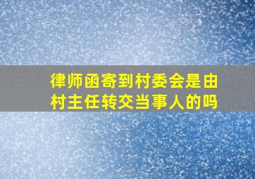 律师函寄到村委会是由村主任转交当事人的吗