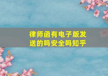 律师函有电子版发送的吗安全吗知乎