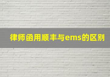 律师函用顺丰与ems的区别