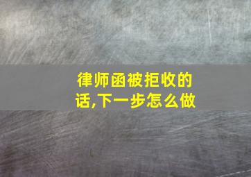 律师函被拒收的话,下一步怎么做