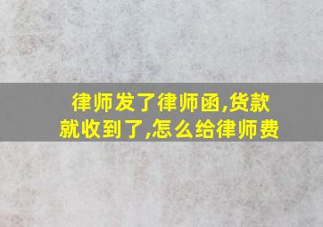 律师发了律师函,货款就收到了,怎么给律师费