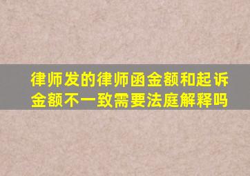 律师发的律师函金额和起诉金额不一致需要法庭解释吗